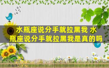 水瓶座说分手就拉黑我 水瓶座说分手就拉黑我是真的吗